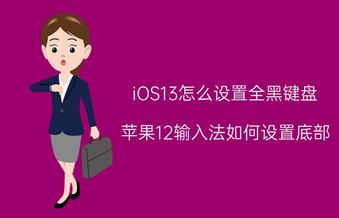 iOS13怎么设置全黑键盘 苹果12输入法如何设置底部？